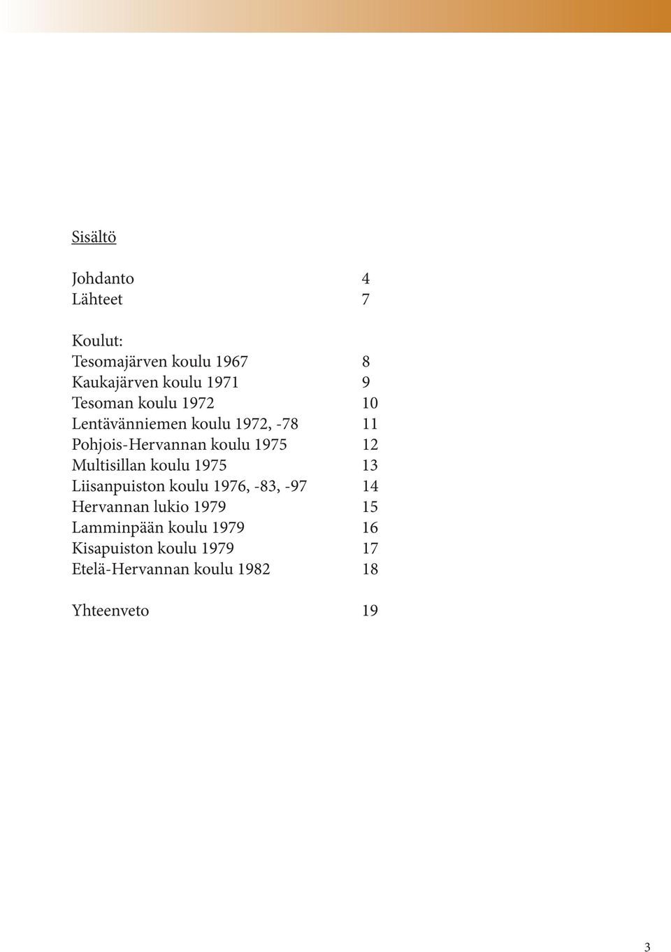 Multisillan koulu 1975 13 Liisanpuiston koulu 1976, -83, -97 14 Hervannan lukio 1979 15