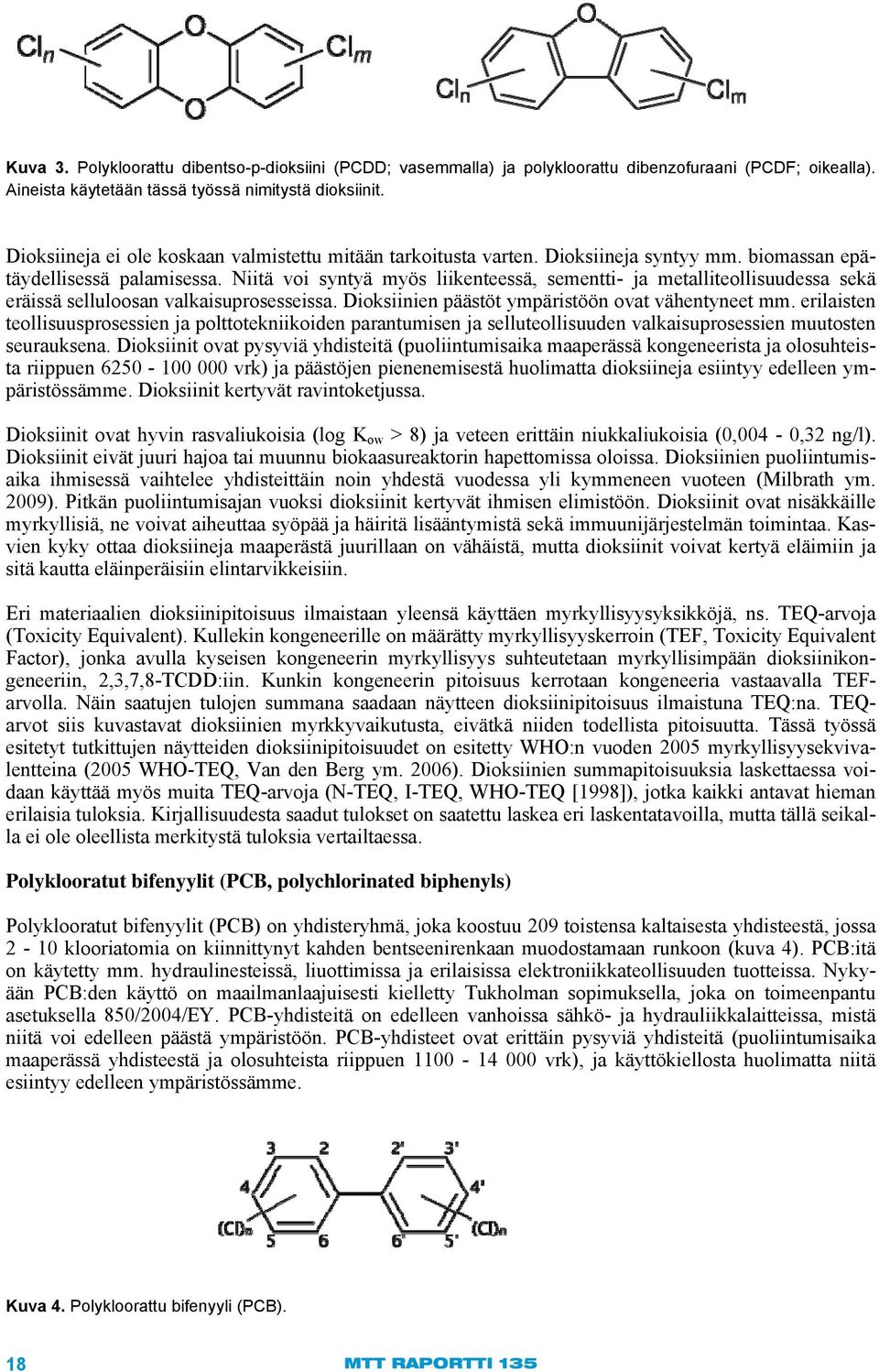 Niitä voi syntyä myös liikenteessä, sementti- ja metalliteollisuudessa sekä eräissä selluloosan valkaisuprosesseissa. Dioksiinien päästöt ympäristöön ovat vähentyneet mm.