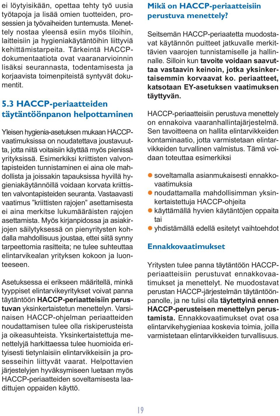 Tärkeintä HACCPdokumentaatiota ovat vaaranarvioinnin lisäksi seurannasta, todentamisesta ja korjaavista toimenpiteistä syntyvät dokumentit. 5.