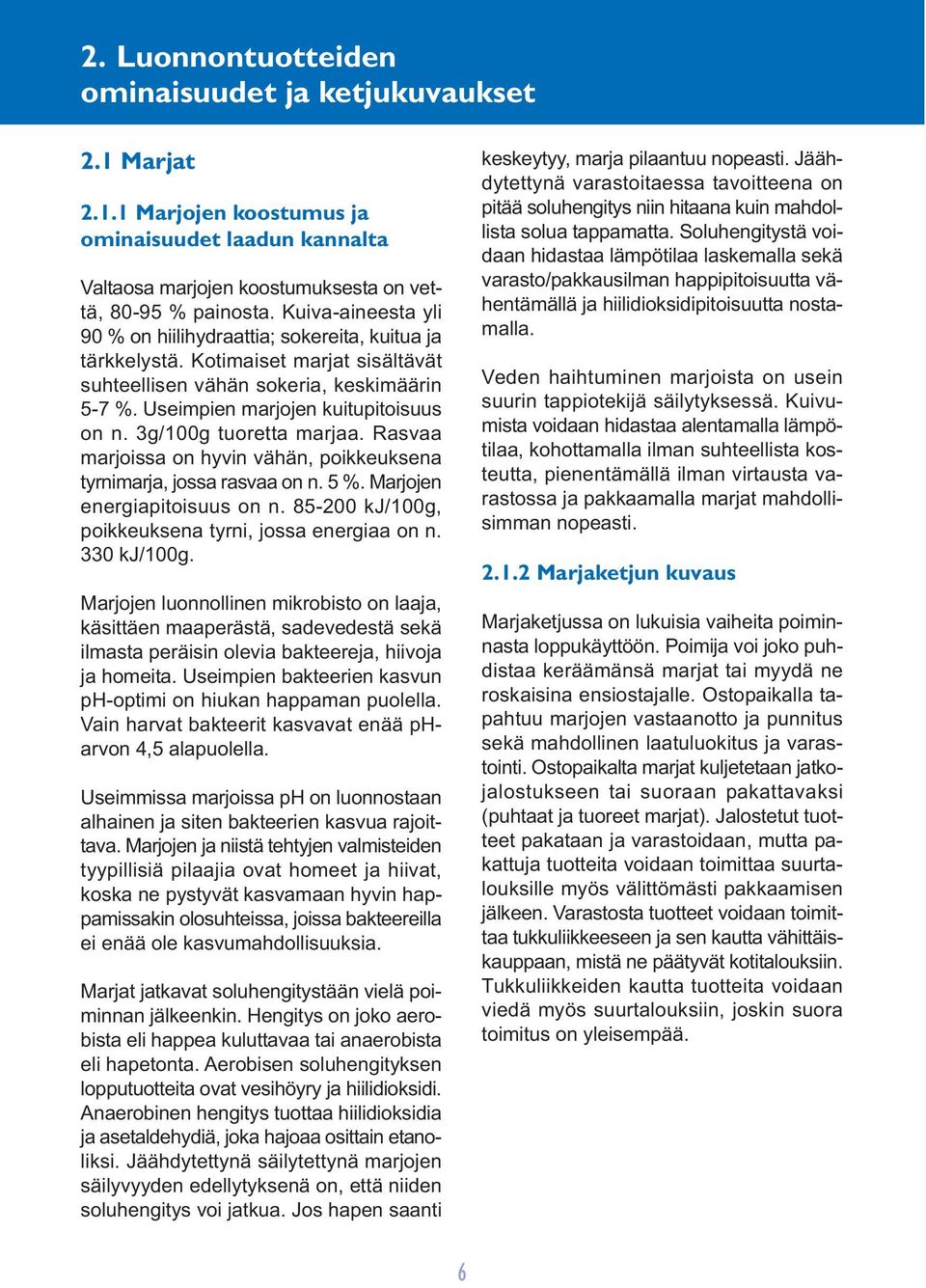 3g/100g tuoretta marjaa. Rasvaa marjoissa on hyvin vähän, poikkeuksena tyrnimarja, jossa rasvaa on n. 5 %. Marjojen energiapitoisuus on n. 85-200 kj/100g, poikkeuksena tyrni, jossa energiaa on n.