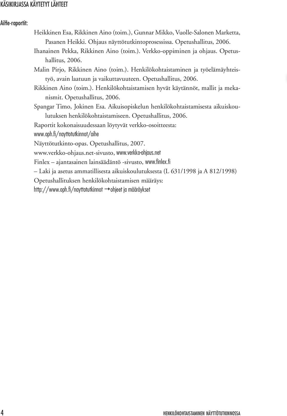 Opetushallitus, 2006. Rikkinen Aino (toim.). Henkilökohtaistamisen hyvät käytännöt, mallit ja mekanismit. Opetushallitus, 2006. Spangar Timo, Jokinen Esa.