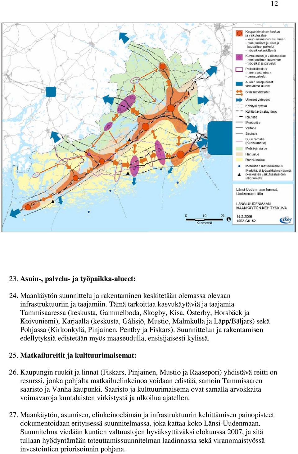 Pohjassa (Kirkonkylä, Pinjainen, Pentby ja Fiskars). Suunnittelun ja rakentamisen edellytyksiä edistetään myös maaseudulla, ensisijaisesti kylissä. 25. Matkailureitit ja kulttuurimaisemat: 26.