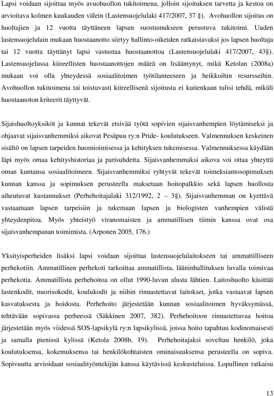 Uuden lastensuojelulain mukaan huostaanotto siirtyy hallinto-oikeiden ratkaistavaksi jos lapsen huoltaja tai 12 vuotta täyttänyt lapsi vastustaa huostaanottoa (Lastensuojelulaki 417/2007, 43 ).