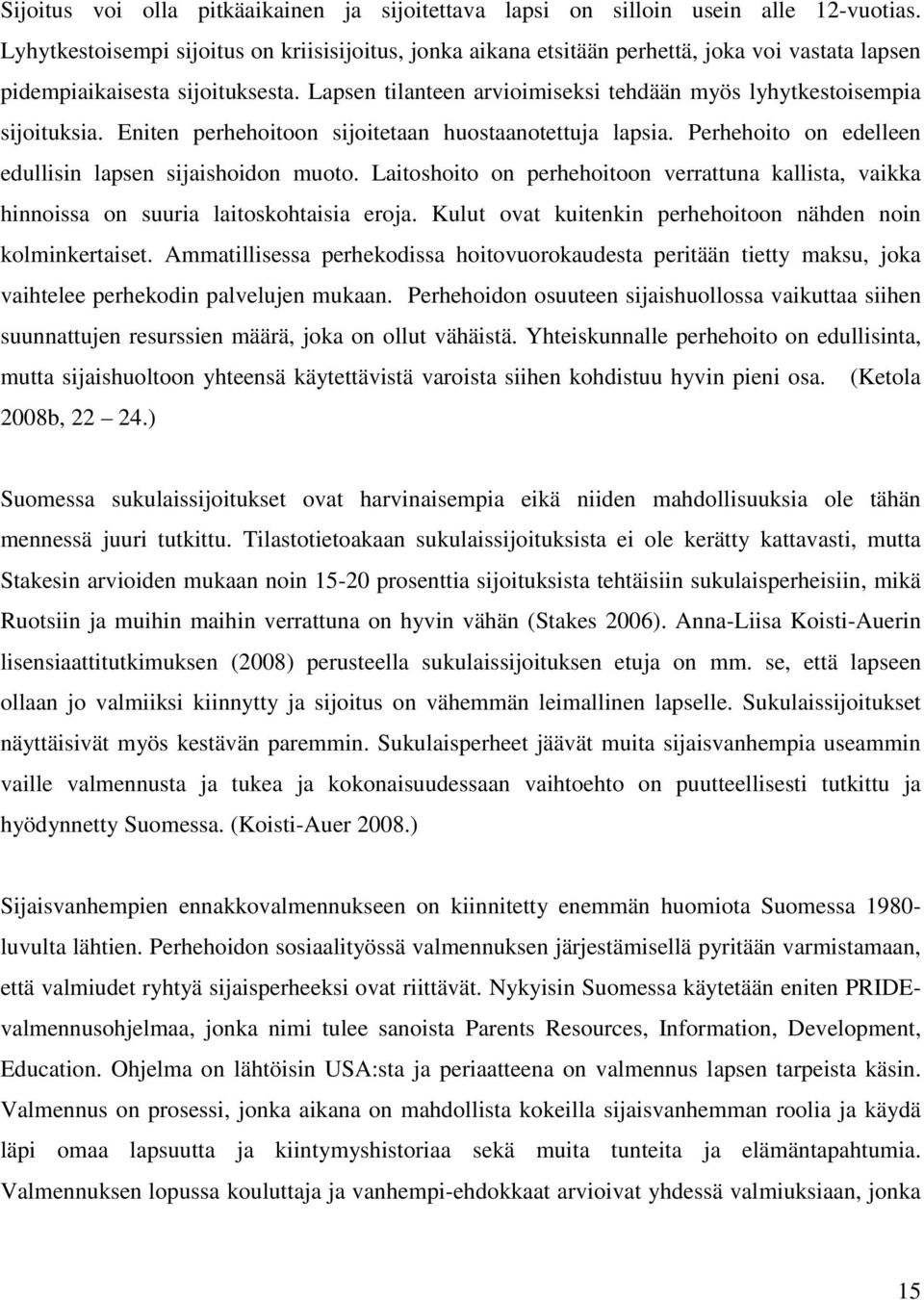 Lapsen tilanteen arvioimiseksi tehdään myös lyhytkestoisempia sijoituksia. Eniten perhehoitoon sijoitetaan huostaanotettuja lapsia. Perhehoito on edelleen edullisin lapsen sijaishoidon muoto.