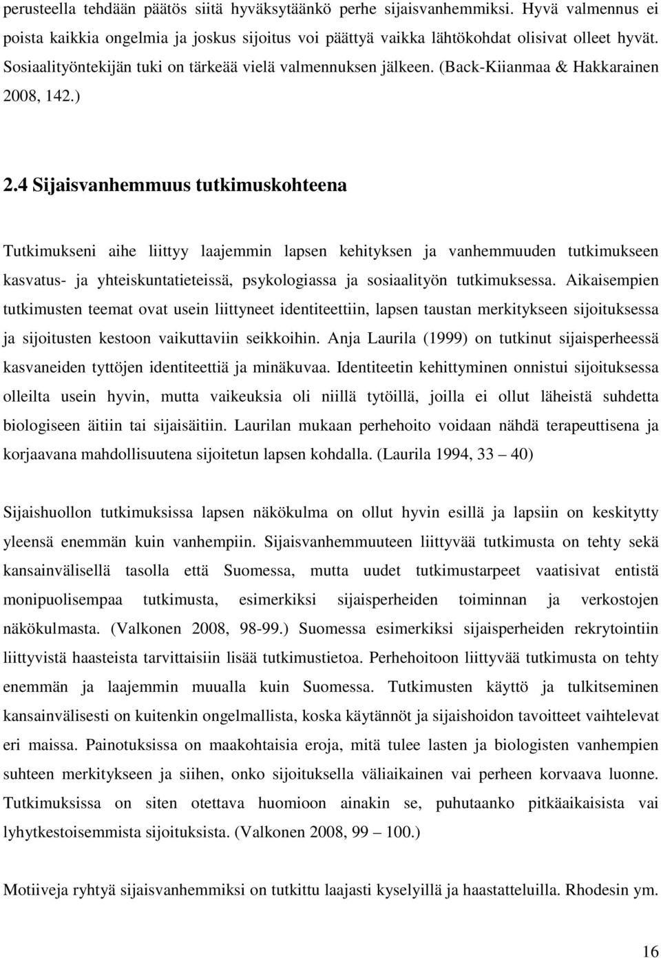 4 Sijaisvanhemmuus tutkimuskohteena Tutkimukseni aihe liittyy laajemmin lapsen kehityksen ja vanhemmuuden tutkimukseen kasvatus- ja yhteiskuntatieteissä, psykologiassa ja sosiaalityön tutkimuksessa.