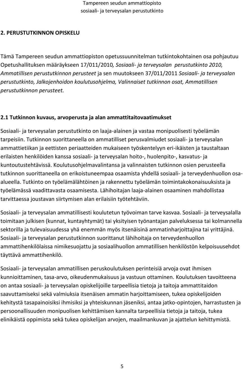 perustutkinnon perusteet. 2.1 Tutkinnon kuvaus, arvoperusta ja alan ammattitaitovaatimukset Sosiaali- ja terveysalan perustutkinto on laaja-alainen ja vastaa monipuolisesti työelämän tarpeisiin.