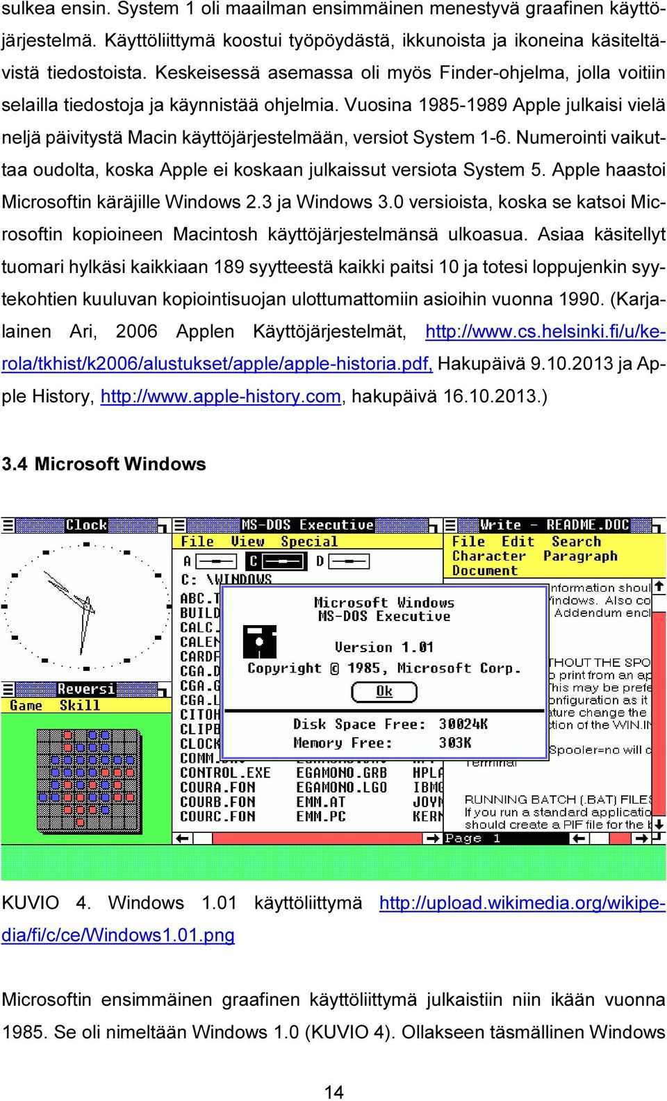 Vuosina 1985-1989 Apple julkaisi vielä neljä päivitystä Macin käyttöjärjestelmään, versiot System 1-6. Numerointi vaikuttaa oudolta, koska Apple ei koskaan julkaissut versiota System 5.