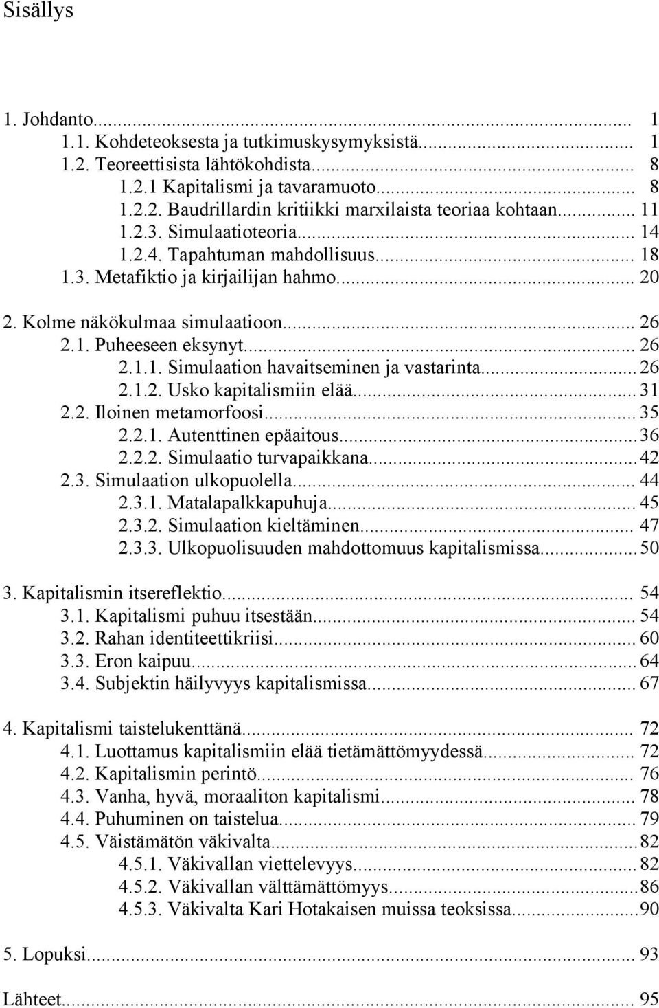 .. 26 2.1.2. Usko kapitalismiin elää... 31 2.2. Iloinen metamorfoosi... 35 2.2.1. Autenttinen epäaitous...36 2.2.2. Simulaatio turvapaikkana...42 2.3. Simulaation ulkopuolella... 44 2.3.1. Matalapalkkapuhuja.