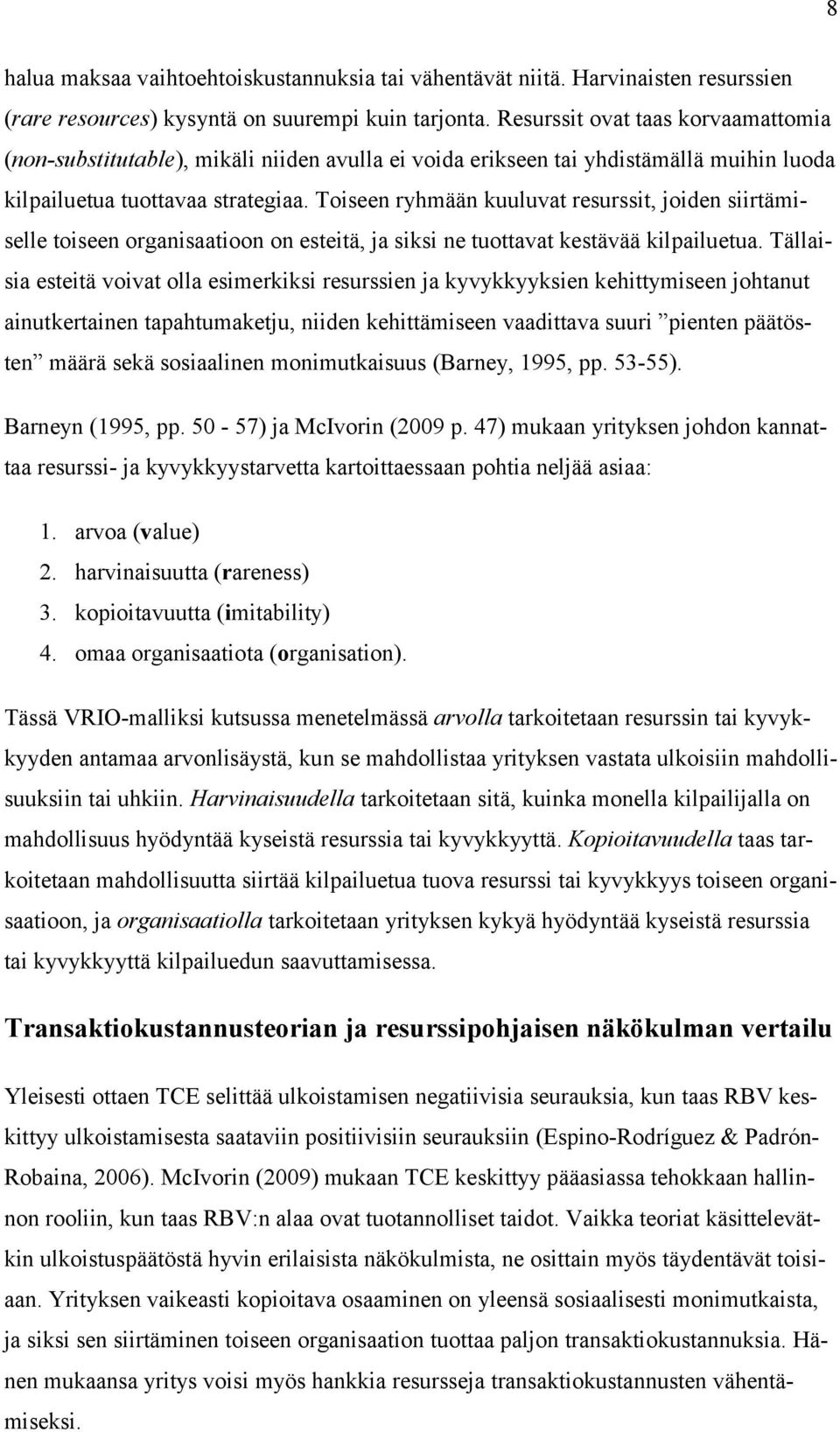 Toiseen ryhmään kuuluvat resurssit, joiden siirtämiselle toiseen organisaatioon on esteitä, ja siksi ne tuottavat kestävää kilpailuetua.