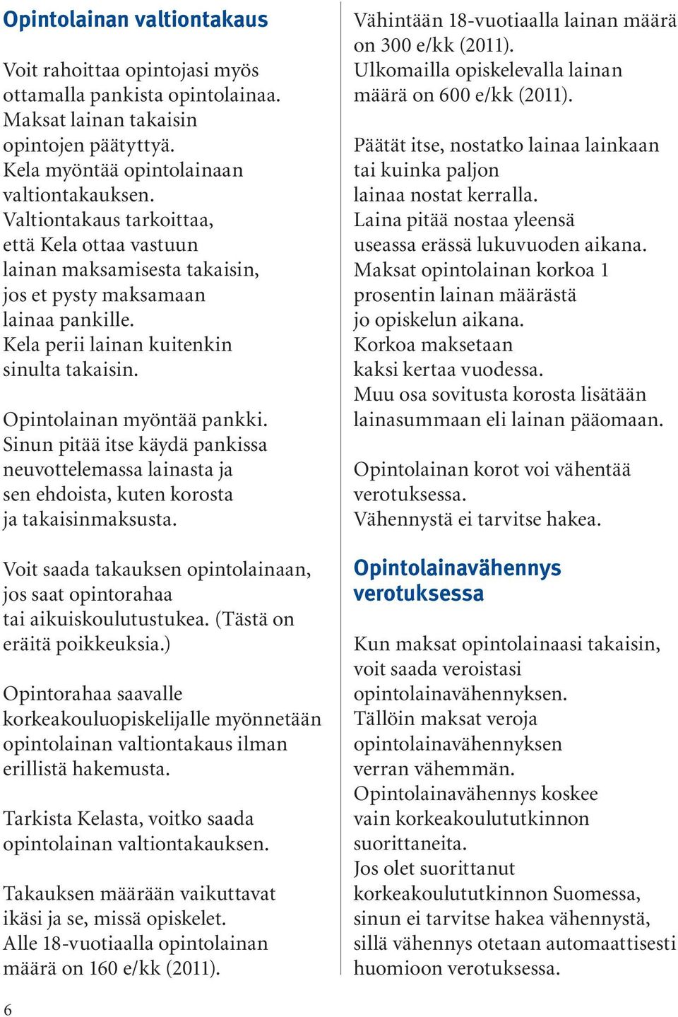 Sinun pitää itse käydä pankissa neuvottelemassa lainasta ja sen ehdoista, kuten korosta ja takaisinmaksusta. Voit saada takauksen opintolainaan, jos saat opintorahaa tai aikuiskoulutustukea.