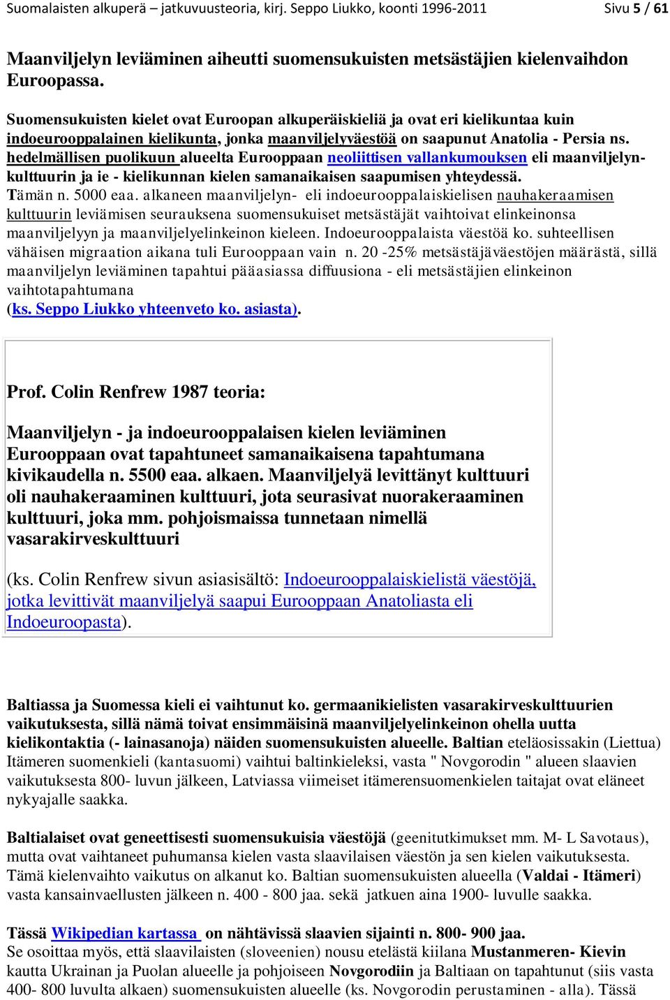 hedelmällisen puolikuun alueelta Eurooppaan neoliittisen vallankumouksen eli maanviljelynkulttuurin ja ie - kielikunnan kielen samanaikaisen saapumisen yhteydessä. Tämän n. 5000 eaa.