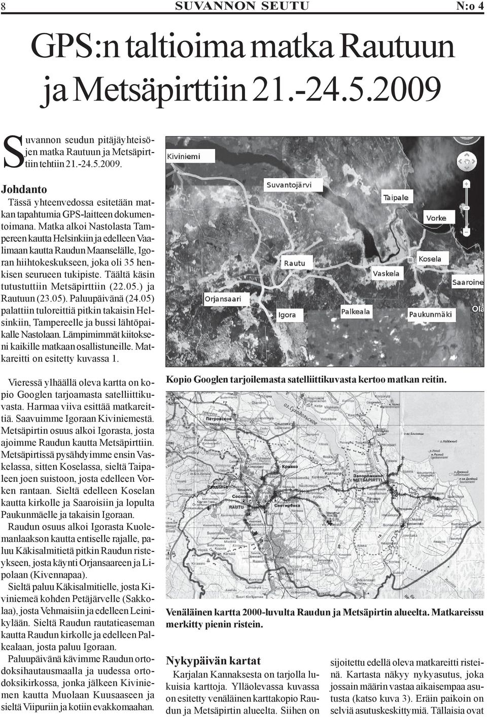 Täältä käsin tutustuttiin Metsäpirttiin (22.05.) ja Rautuun (23.05). Paluupäivänä (24.05) palattiin tuloreittiä pitkin takaisin Helsinkiin, Tampereelle ja bussi lähtöpaikalle Nastolaan.