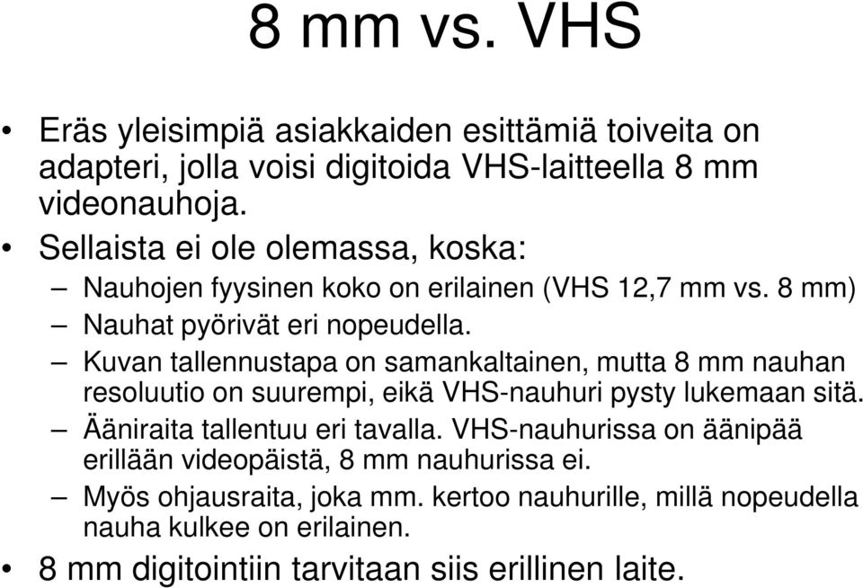 Kuvan tallennustapa on samankaltainen, mutta 8 mm nauhan resoluutio on suurempi, eikä VHS-nauhuri pysty lukemaan sitä. Ääniraita tallentuu eri tavalla.