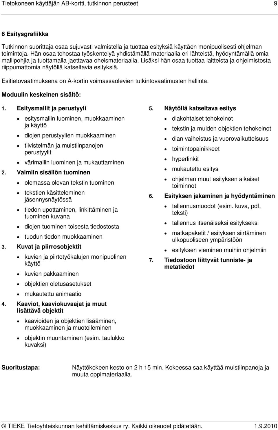 Lisäksi hän osaa tuottaa laitteista ja ohjelmistosta riippumattomia näytöllä katseltavia esityksiä. Esitietovaatimuksena on A-kortin voimassaolevien tutkintovaatimusten hallinta. 1.