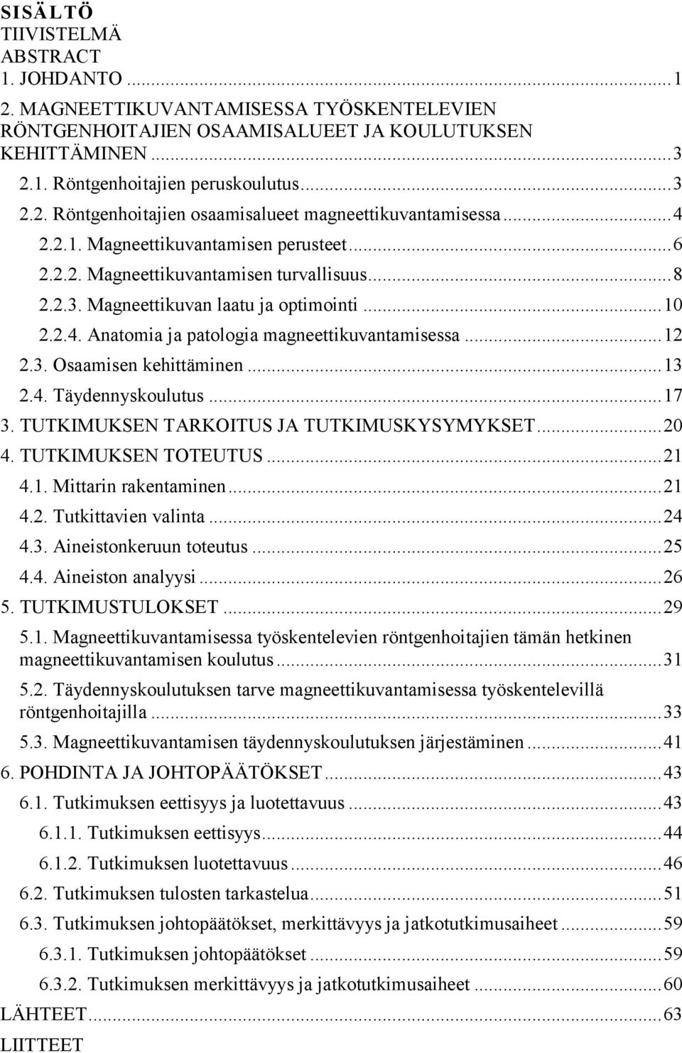 .. 12 2.3. Osaamisen kehittäminen... 13 2.4. Täydennyskoulutus... 17 3. TUTKIMUKSEN TARKOITUS JA TUTKIMUSKYSYMYKSET... 20 4. TUTKIMUKSEN TOTEUTUS... 21 4.1. Mittarin rakentaminen... 21 4.2. Tutkittavien valinta.