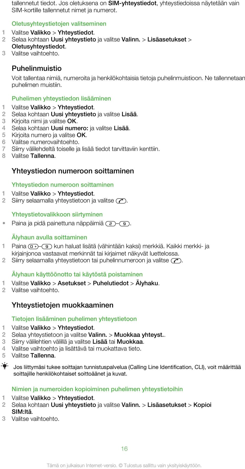 Puhelinmuistio Voit tallentaa nimiä, numeroita ja henkilökohtaisia tietoja puhelinmuistioon. Ne tallennetaan puhelimen muistiin. Puhelimen yhteystiedon lisääminen 1 Valitse Valikko > Yhteystiedot.