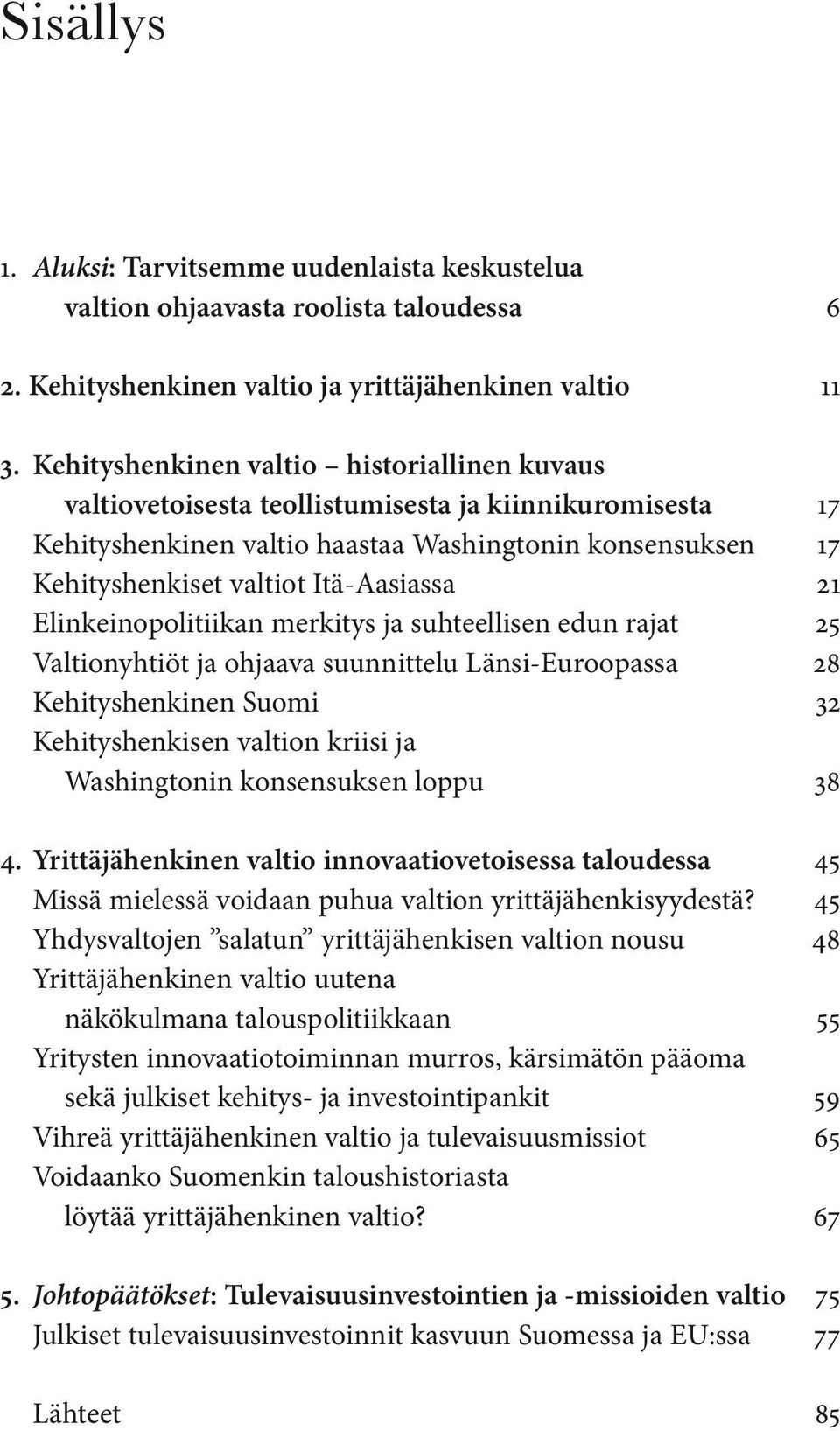 Itä-Aasiassa 21 Elinkeinopolitiikan merkitys ja suhteellisen edun rajat 25 Valtionyhtiöt ja ohjaava suunnittelu Länsi-Euroopassa 28 Kehityshenkinen Suomi 32 Kehityshenkisen valtion kriisi ja