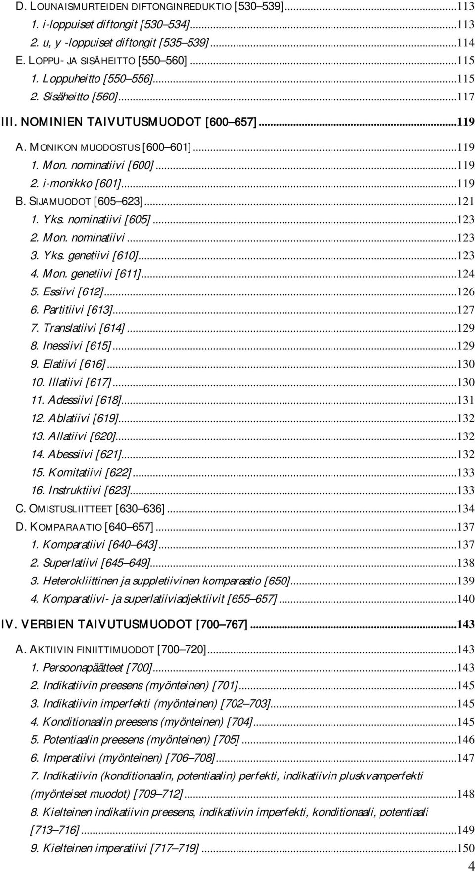 SIJAMUODOT [605 623]...121 1. Yks. nominatiivi [605]...123 2. Mon. nominatiivi...123 3. Yks. genetiivi [610]...123 4. Mon. genetiivi [611]...124 5. Essiivi [612]...126 6. Partitiivi [613]...127 7.