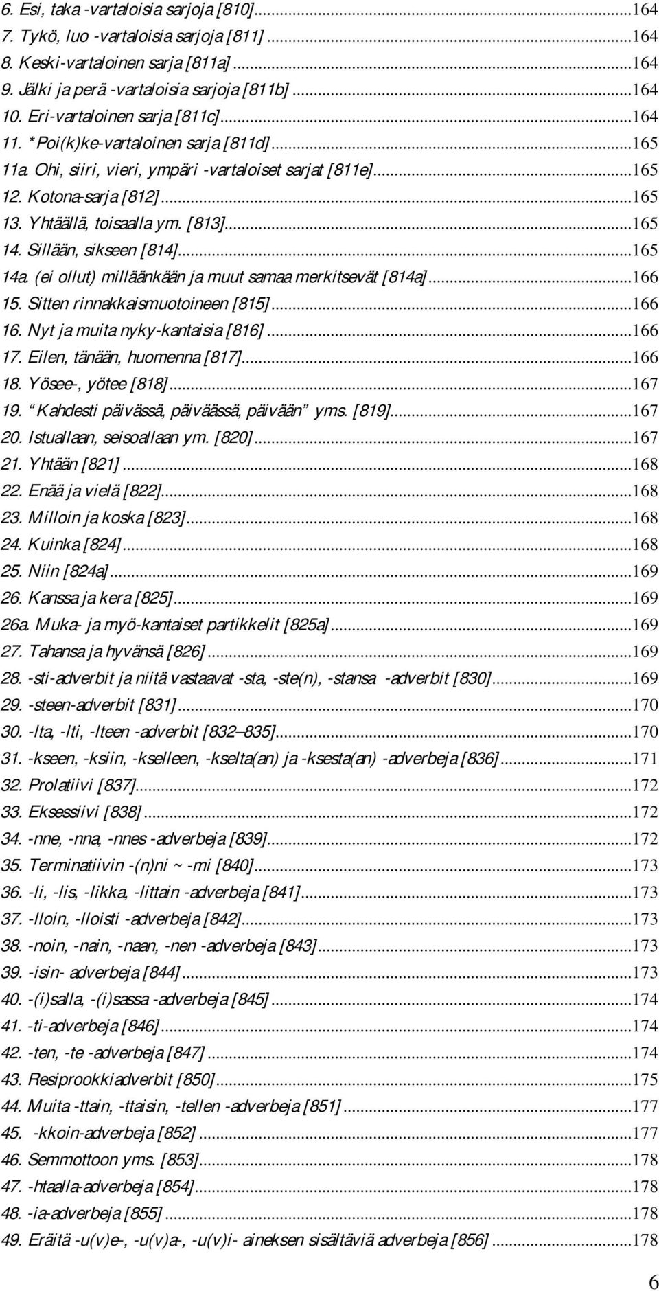 [813]...165 14. Sillään, sikseen [814]...165 14a. (ei ollut) milläänkään ja muut samaa merkitsevät [814a]...166 15. Sitten rinnakkaismuotoineen [815]...166 16. Nyt ja muita nyky-kantaisia [816].