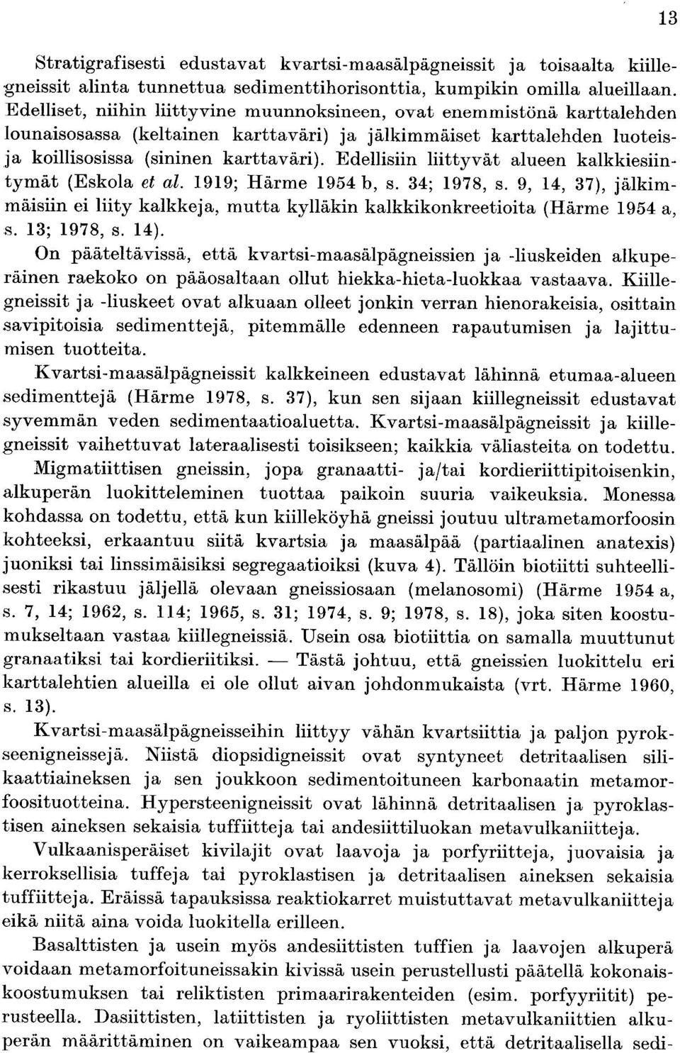 Härme 9 b s ; 9 s 9 jälkim mäisiin ei liity kalkkeja mutta kylläkin kalkkikonkreetioita Härme 9 a s ; 9 s On pääteltävissä että kvartsi maasälpägneissien ja liuskeiden alkupe räinen raekoko on