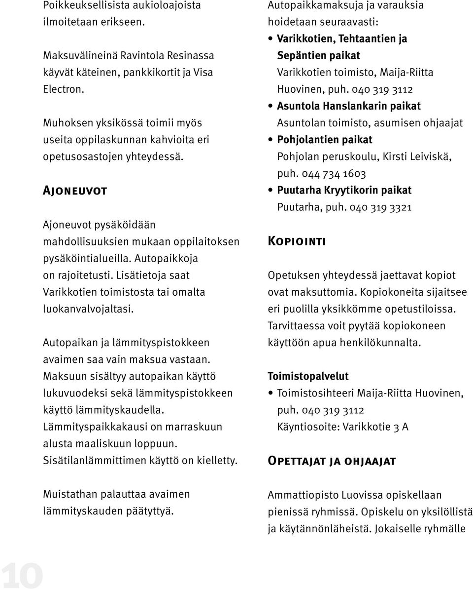 Autopaikkoja on rajoitetusti. Lisätietoja saat Varikkotien toimistosta tai omalta luokanvalvojaltasi. Autopaikan ja lämmityspistokkeen avaimen saa vain maksua vastaan.