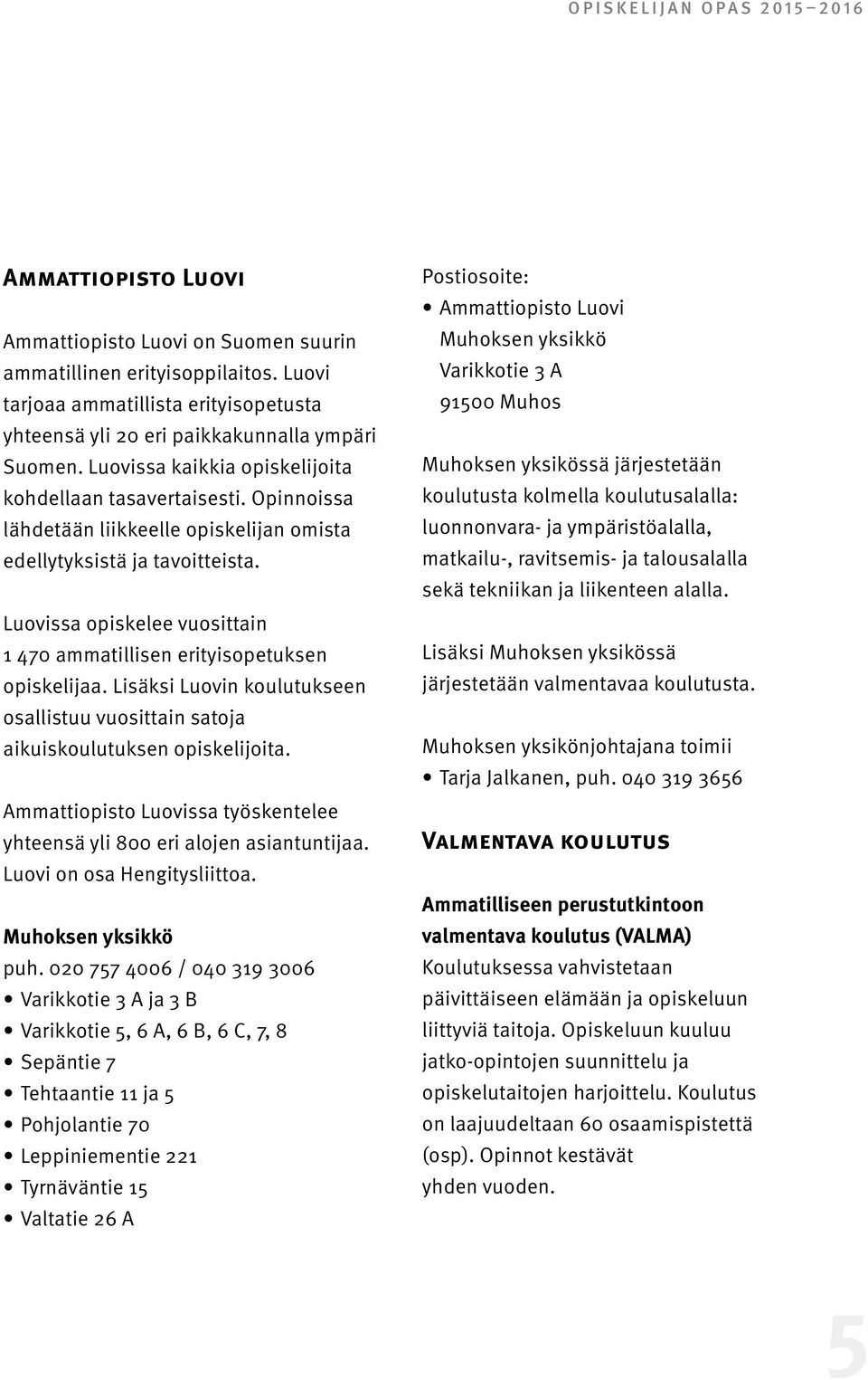 Opinnoissa lähdetään liikkeelle opiskelijan omista edellytyksistä ja tavoitteista. Luovissa opiskelee vuosittain 1 470 ammatillisen erityisopetuksen opiskelijaa.