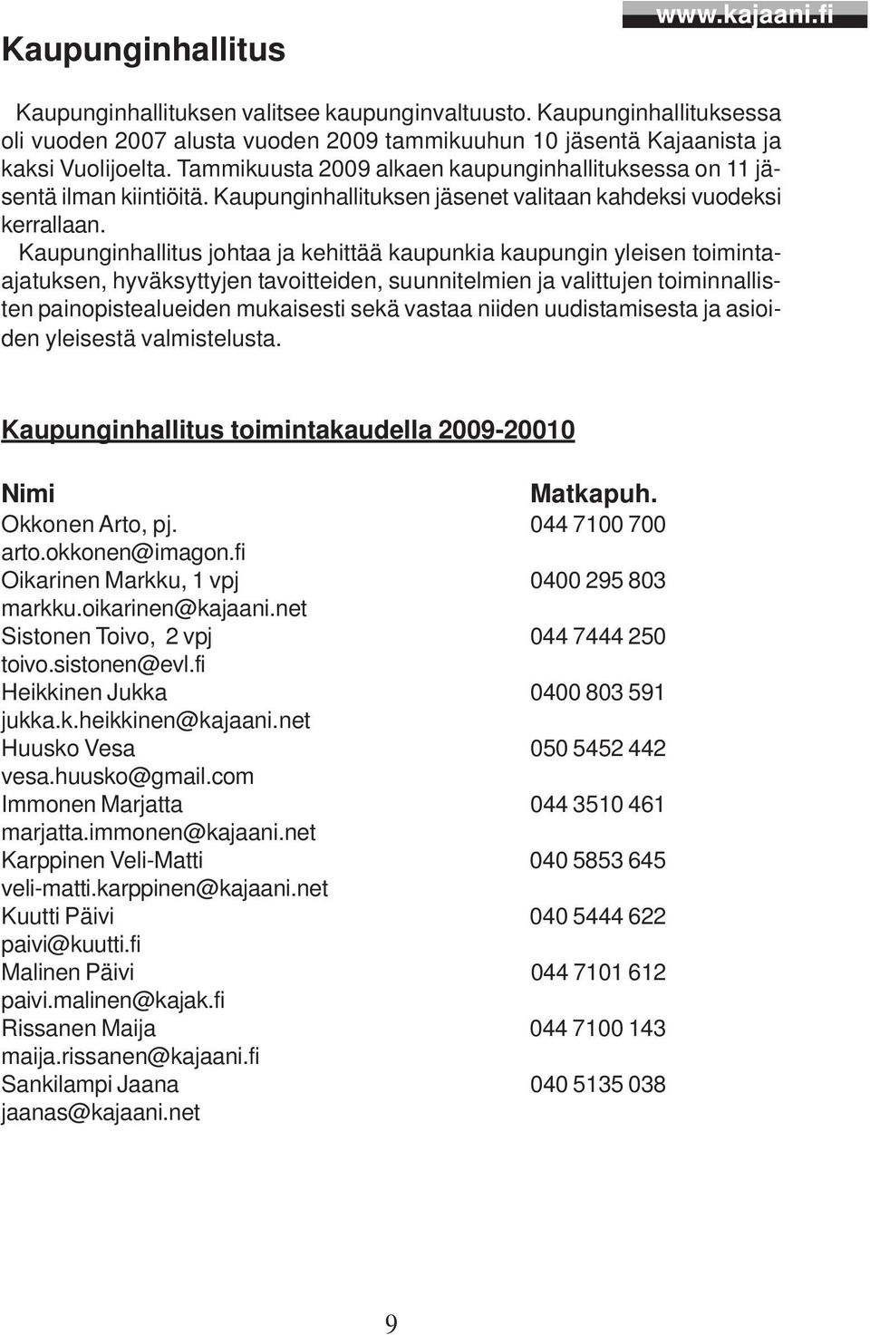 Kaupunginhallitus johtaa ja kehittää kaupunkia kaupungin yleisen toimintaajatuksen, hyväksyttyjen tavoitteiden, suunnitelmien ja valittujen toiminnallisten painopistealueiden mukaisesti sekä vastaa