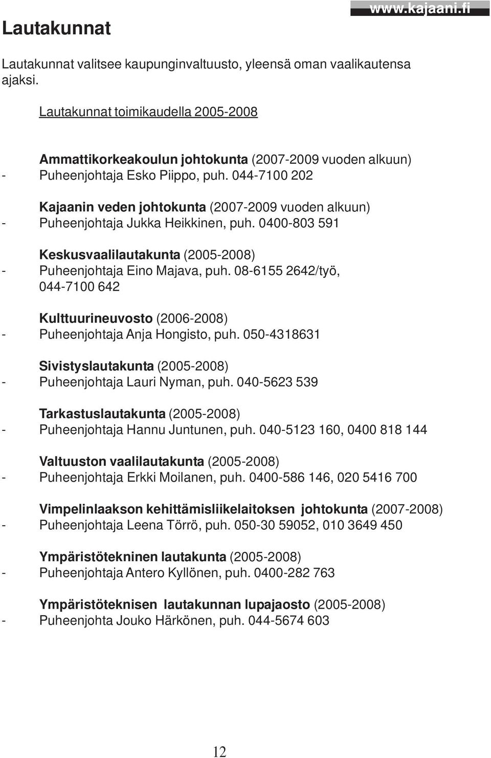 044-7100 202 Kajaanin veden johtokunta (2007-2009 vuoden alkuun) - Puheenjohtaja Jukka Heikkinen, puh. 0400-803 591 Keskusvaalilautakunta (2005-2008) - Puheenjohtaja Eino Majava, puh.