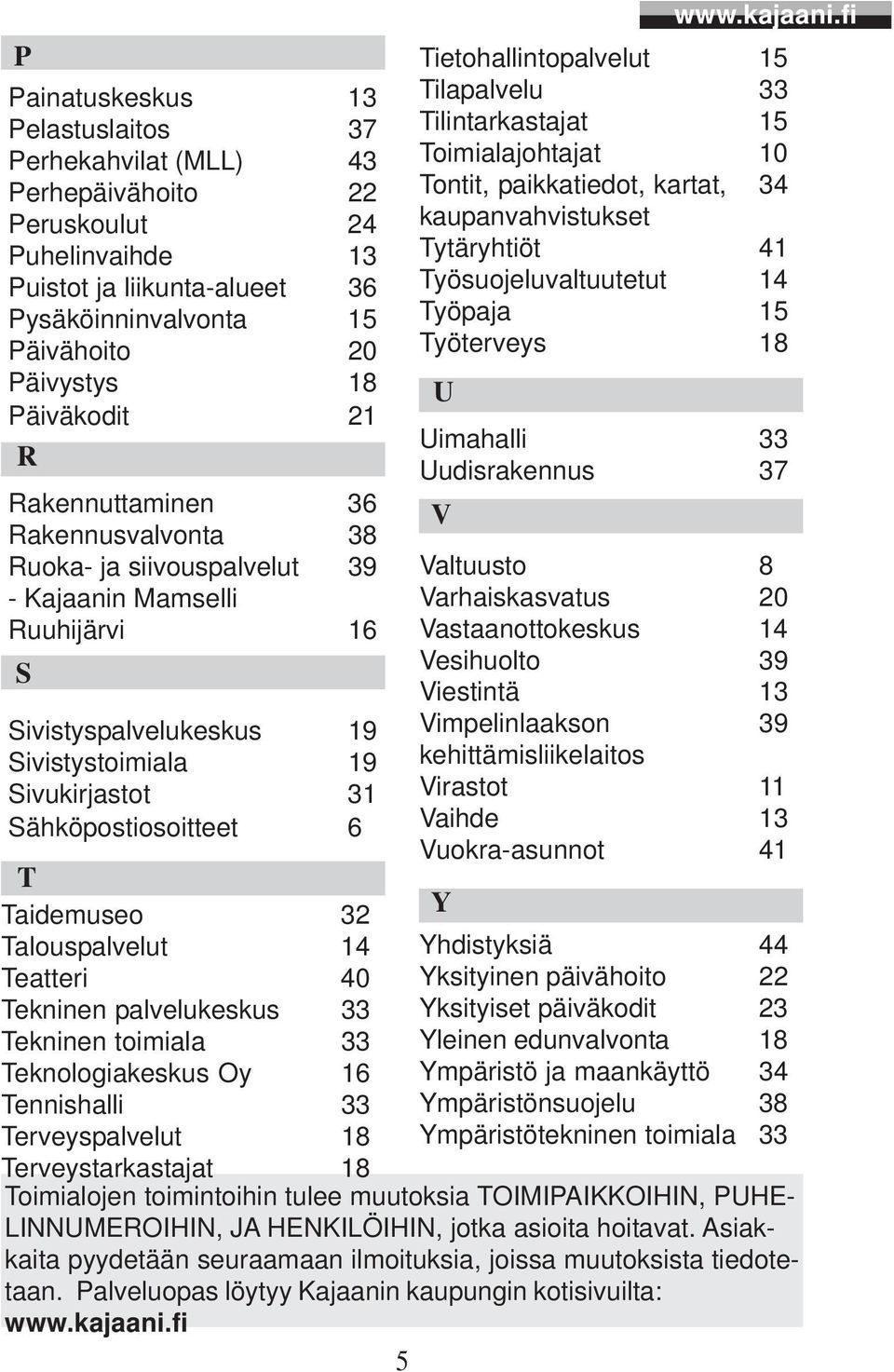 Sähköpostiosoitteet 6 T Tietohallintopalvelut 15 Tilapalvelu 33 Tilintarkastajat 15 Toimialajohtajat 10 Tontit, paikkatiedot, kartat, 34 kaupanvahvistukset Tytäryhtiöt 41 Työsuojeluvaltuutetut 14