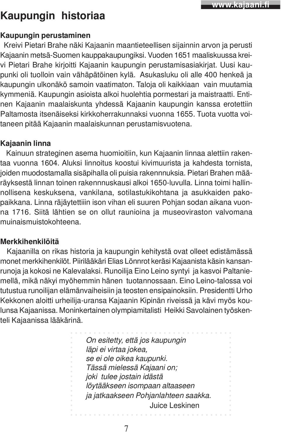 Asukasluku oli alle 400 henkeä ja kaupungin ulkonäkö samoin vaatimaton. Taloja oli kaikkiaan vain muutamia kymmeniä. Kaupungin asioista alkoi huolehtia pormestari ja maistraatti.