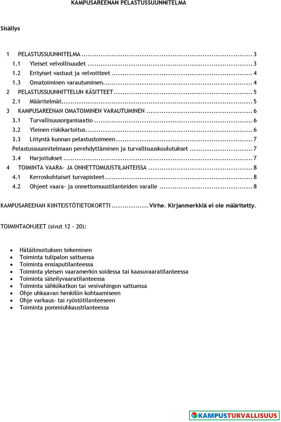 .. 7 Pelastussuunnitelmaan perehdyttäminen ja turvallisuuskoulutukset... 7 3.4 Harjoitukset... 7 4 TOIMINTA VAARA- JA ONNETTOMUUSTILANTEISSA... 8 4.1 Kerroskohtaiset turvapisteet... 8 4.2 Ohjeet vaara- ja onnettomuustilanteiden varalle.