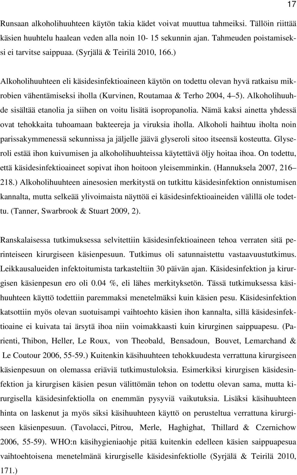 Alkoholihuuhde sisältää etanolia ja siihen on voitu lisätä isopropanolia. Nämä kaksi ainetta yhdessä ovat tehokkaita tuhoamaan bakteereja ja viruksia iholla.