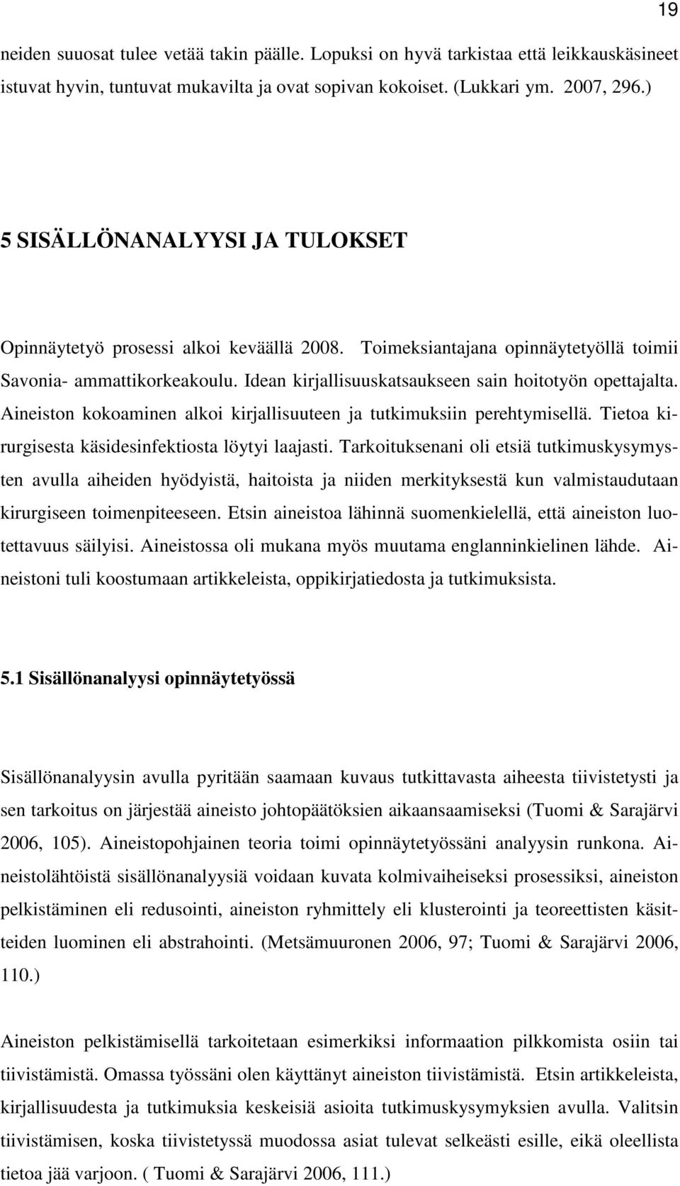 Idean kirjallisuuskatsaukseen sain hoitotyön opettajalta. Aineiston kokoaminen alkoi kirjallisuuteen ja tutkimuksiin perehtymisellä. Tietoa kirurgisesta käsidesinfektiosta löytyi laajasti.