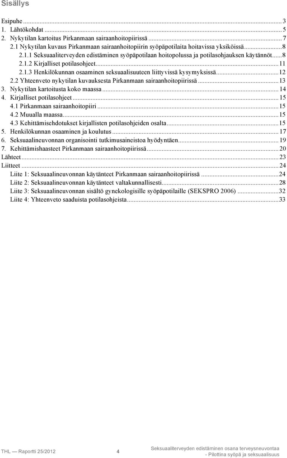 ! Nykytilan kartoitusta koko maassa...14! 4.! Kirjalliset potilasohjeet...15! 4.1 Pirkanmaan sairaanhoitopiiri...15! 4.2 Muualla maassa...15! 4.3 Kehittämisehdotukset kirjallisten potilasohjeiden osalta.