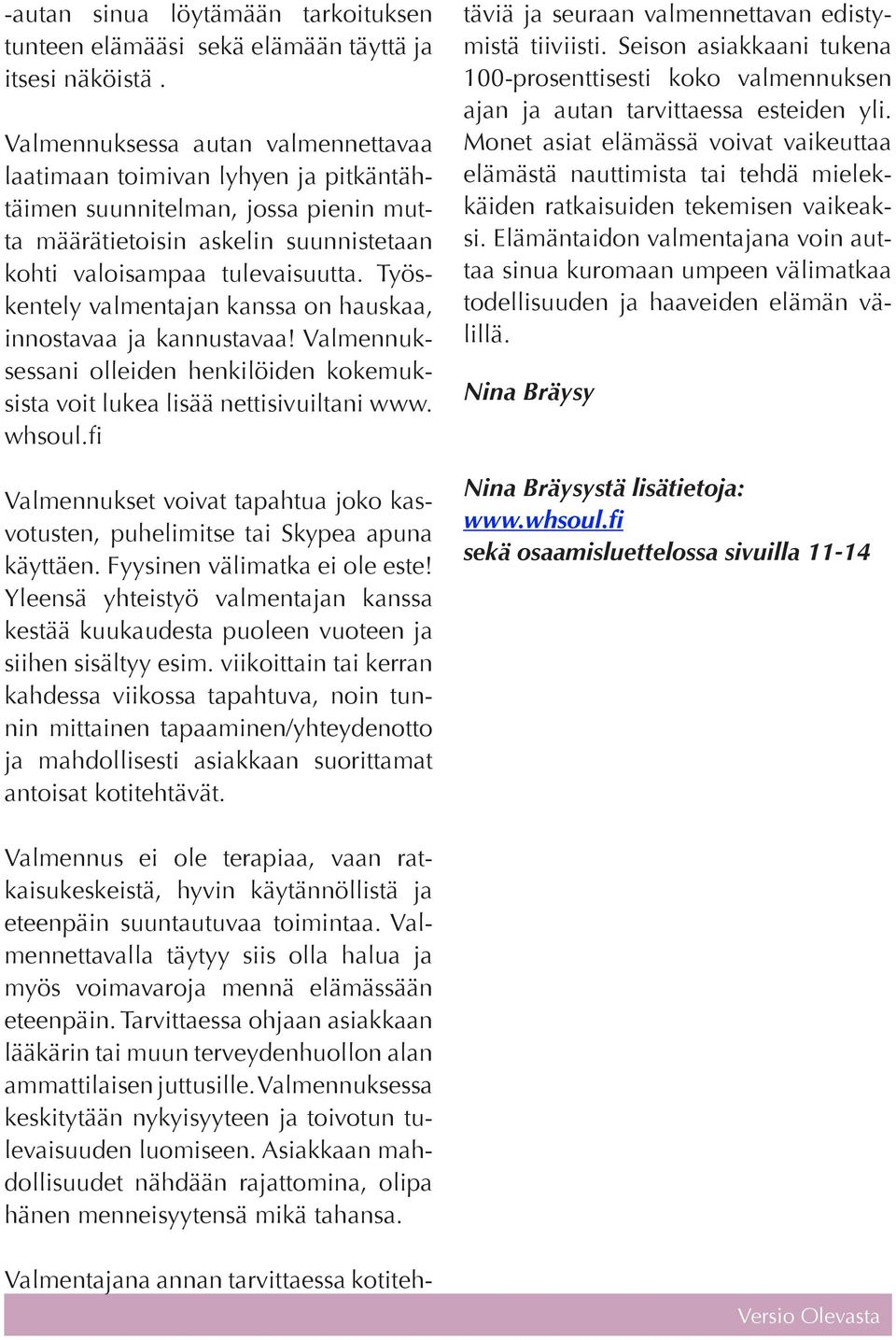 Työskentely valmentajan kanssa on hauskaa, innostavaa ja kannustavaa! Valmennuksessani olleiden henkilöiden kokemuksista voit lukea lisää nettisivuiltani www. whsoul.