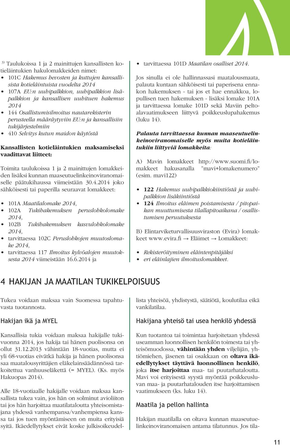 käytöstä Kansallisten kotieläintukien maksamiseksi vaadittavat liitteet: Toimita taulukoissa 1 ja 2 mainittujen lomakkeiden lisäksi kunnan maaseutuelinkeinoviranomaiselle päätukihaussa viimeistään 30.