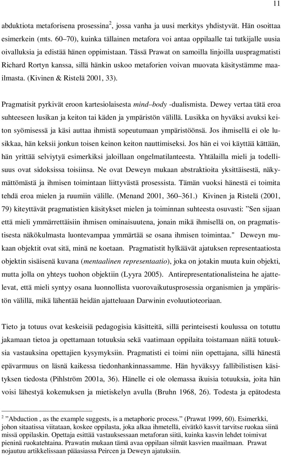 Tässä Prawat on samoilla linjoilla uuspragmatisti Richard Rortyn kanssa, sillä hänkin uskoo metaforien voivan muovata käsitystämme maailmasta. (Kivinen & Ristelä 2001, 33).