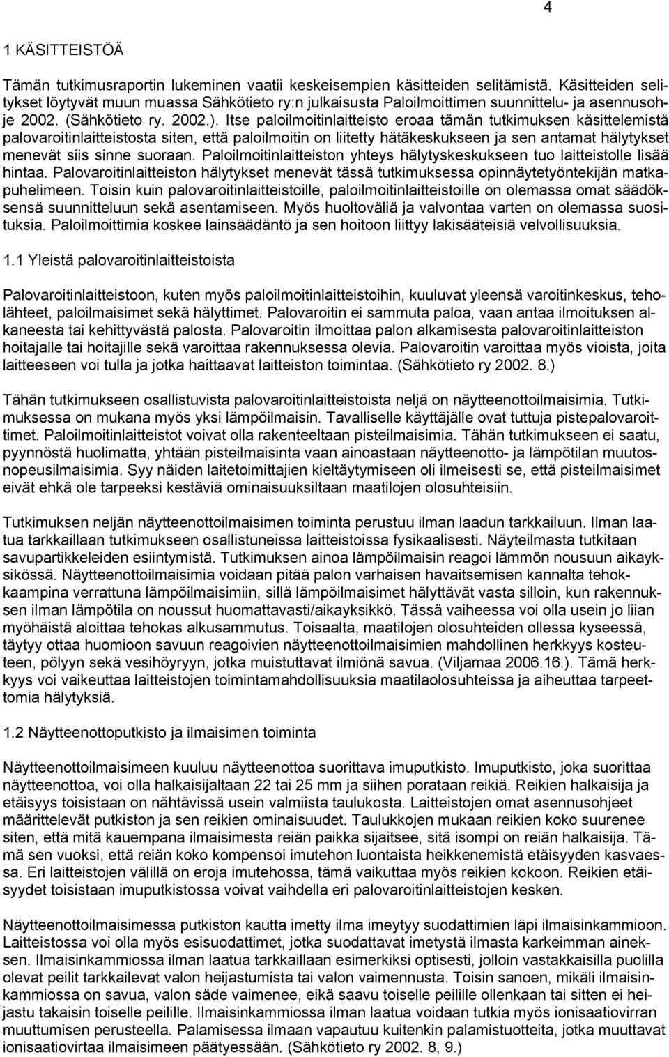 Itse paloilmoitinlaitteisto eroaa tämän tutkimuksen käsittelemistä palovaroitinlaitteistosta siten, että paloilmoitin on liitetty hätäkeskukseen ja sen antamat hälytykset menevät siis sinne suoraan.