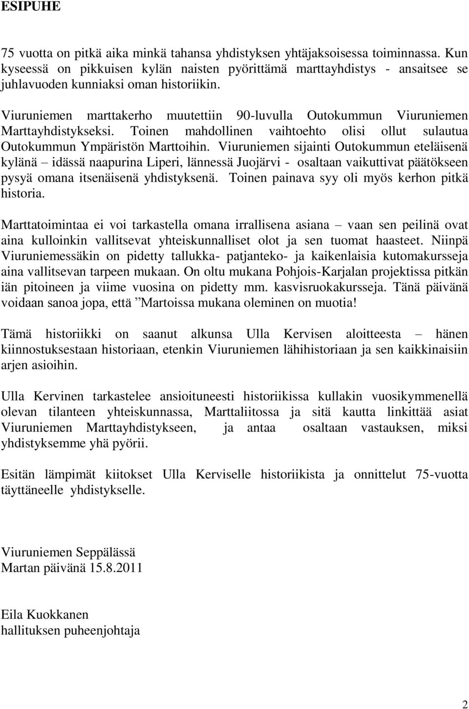 Viuruniemen marttakerho muutettiin 90-luvulla Outokummun Viuruniemen Marttayhdistykseksi. Toinen mahdollinen vaihtoehto olisi ollut sulautua Outokummun Ympäristön Marttoihin.