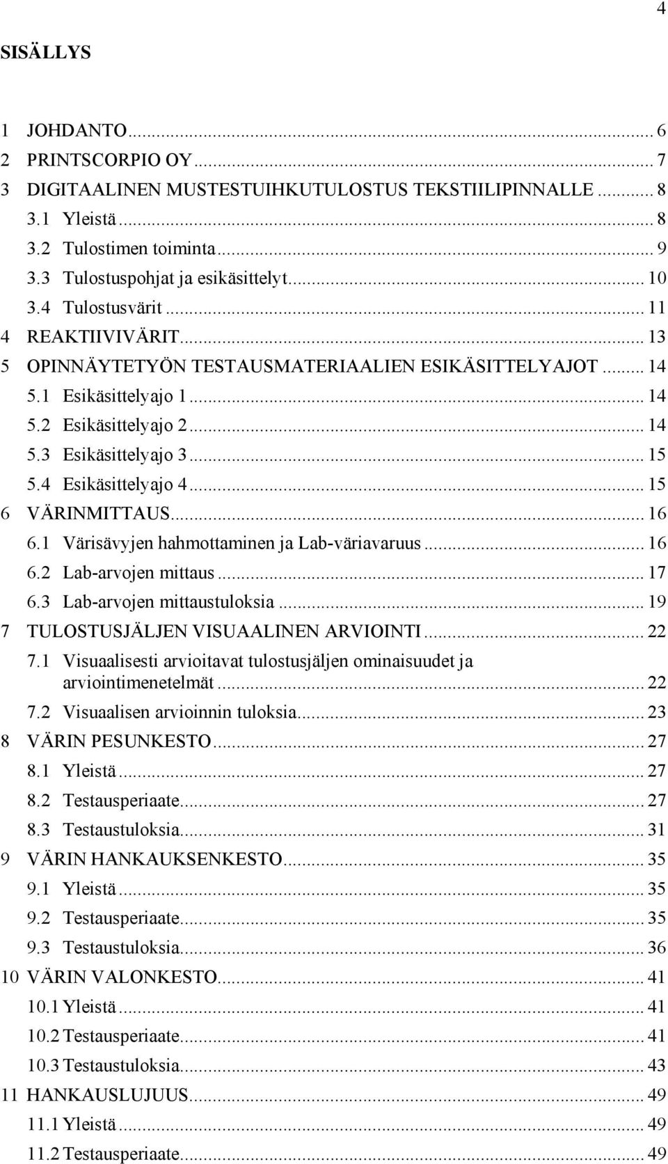 4 Esikäsittelyajo 4... 15 6 VÄRINMITTAUS... 16 6.1 Värisävyjen hahmottaminen ja Lab-väriavaruus... 16 6.2 Lab-arvojen mittaus... 17 6.3 Lab-arvojen mittaustuloksia.