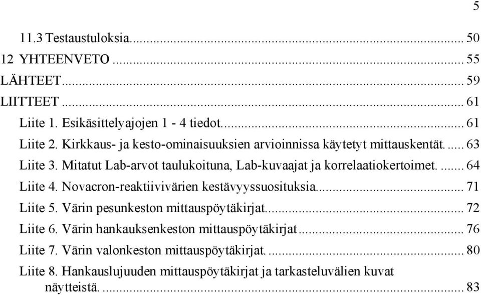 Mitatut Lab-arvot taulukoituna, Lab-kuvaajat ja korrelaatiokertoimet.... 64 Liite 4. Novacron-reaktiivivärien kestävyyssuosituksia... 71 Liite 5.