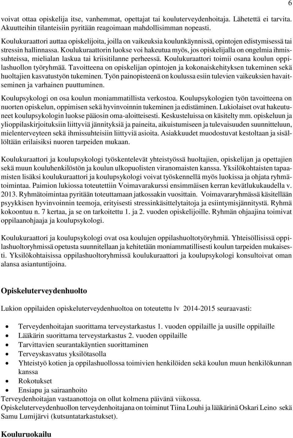 Koulukuraattorin luokse voi hakeutua myös, jos opiskelijalla on ongelmia ihmissuhteissa, mielialan laskua tai kriisitilanne perheessä. Koulukuraattori toimii osana koulun oppilashuollon työryhmää.