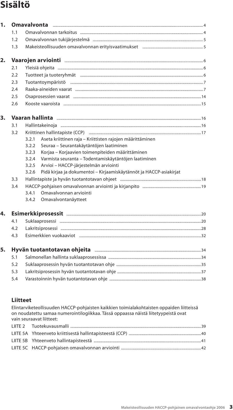 1 Hallintakeinoja...16 3.2 Kriittinen hallintapiste (CCP)...17 3.2.1 Aseta kriittinen raja Kriittisten rajojen määrittäminen 3.2.2 Seuraa Seurantakäytäntöjen laatiminen 3.2.3 Korjaa Korjaavien toimenpiteiden määrittäminen 3.