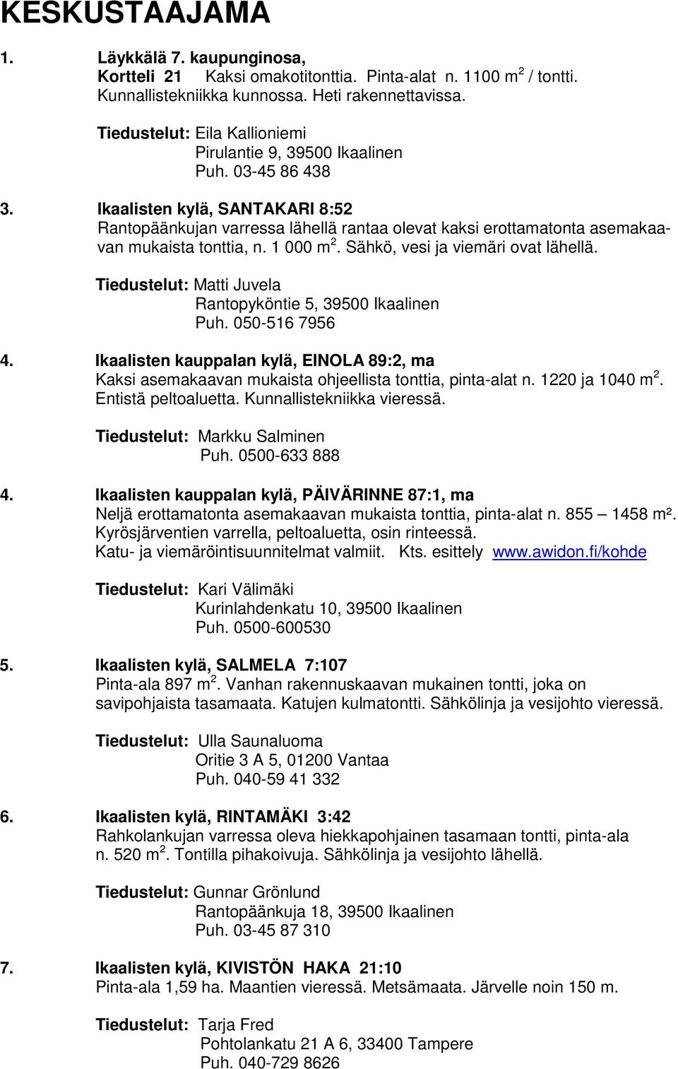 Ikaalisten kylä, SANTAKARI 8:52 Rantopäänkujan varressa lähellä rantaa olevat kaksi erottamatonta asemakaavan mukaista tonttia, n. 1 000 m 2. Sähkö, vesi ja viemäri ovat lähellä.