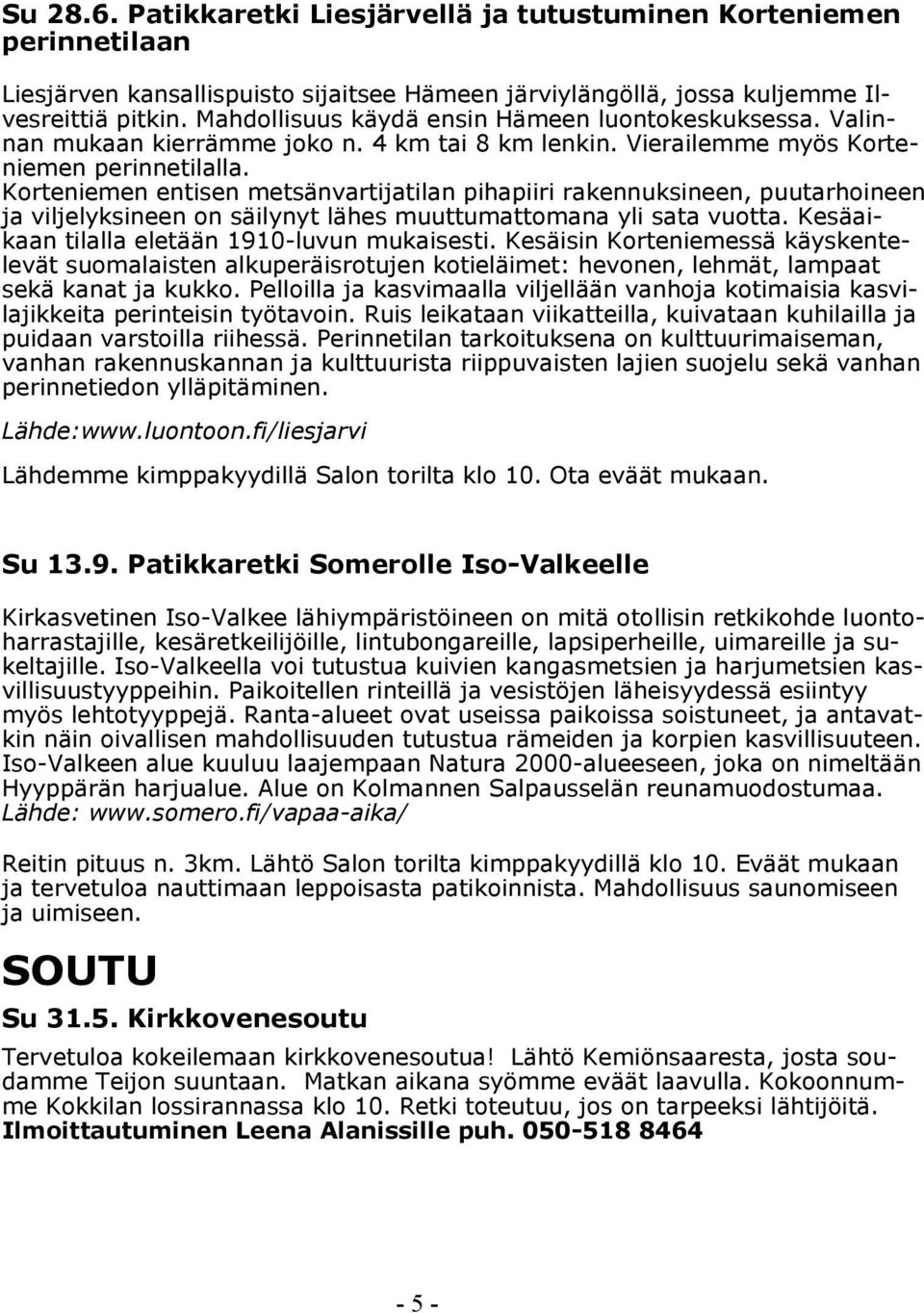 Korteniemen entisen metsänvartijatilan pihapiiri rakennuksineen, puutarhoineen ja viljelyksineen on säilynyt lähes muuttumattomana yli sata vuotta. Kesäaikaan tilalla eletään 1910-luvun mukaisesti.