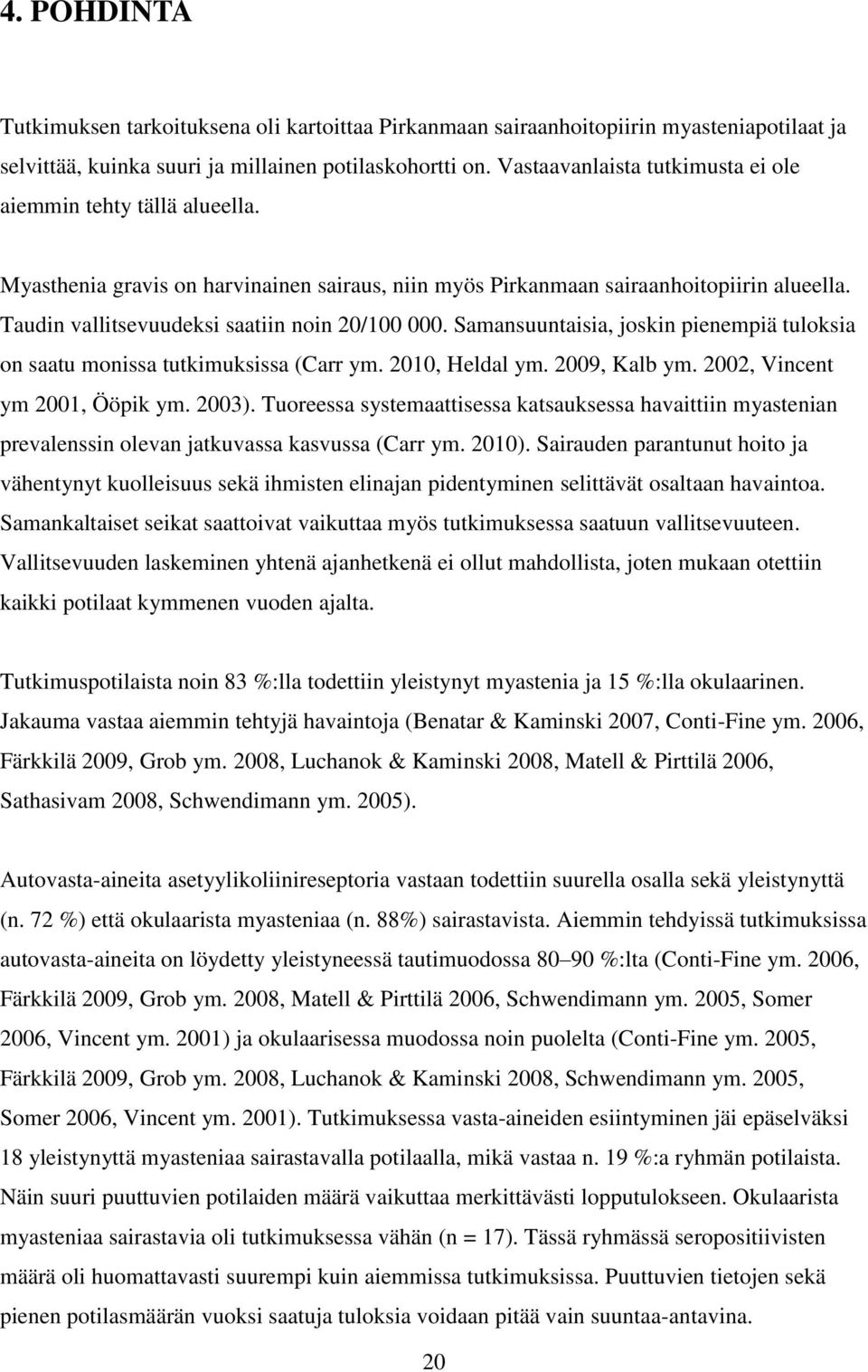 Taudin vallitsevuudeksi saatiin noin 20/100 000. Samansuuntaisia, joskin pienempiä tuloksia on saatu monissa tutkimuksissa (Carr ym. 2010, Heldal ym. 2009, Kalb ym. 2002, Vincent ym 2001, Ööpik ym.