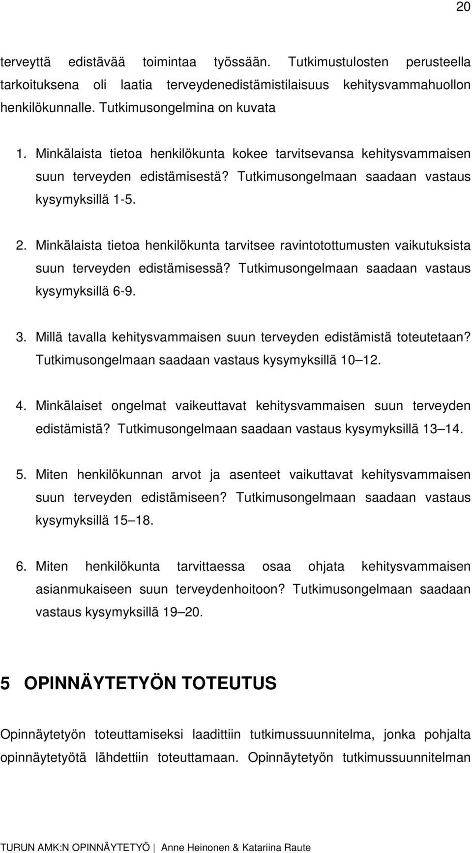 Minkälaista tietoa henkilökunta tarvitsee ravintotottumusten vaikutuksista suun terveyden edistämisessä? Tutkimusongelmaan saadaan vastaus kysymyksillä 6-9. 3.