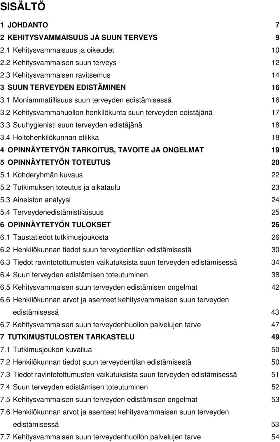 3 Suuhygienisti suun terveyden edistäjänä 18 3.4 Hoitohenkilökunnan etiikka 18 4 OPINNÄYTETYÖN TARKOITUS, TAVOITE JA ONGELMAT 19 5 OPINNÄYTETYÖN TOTEUTUS 20 5.1 Kohderyhmän kuvaus 22 5.