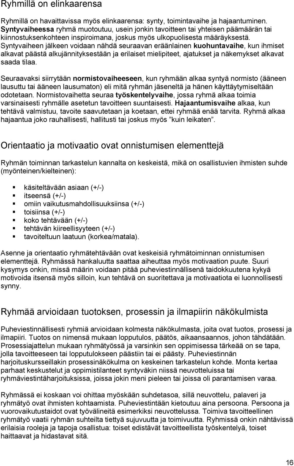 Syntyvaiheen jälkeen voidaan nähdä seuraavan eräänlainen kuohuntavaihe, kun ihmiset alkavat päästä alkujännityksestään ja erilaiset mielipiteet, ajatukset ja näkemykset alkavat saada tilaa.