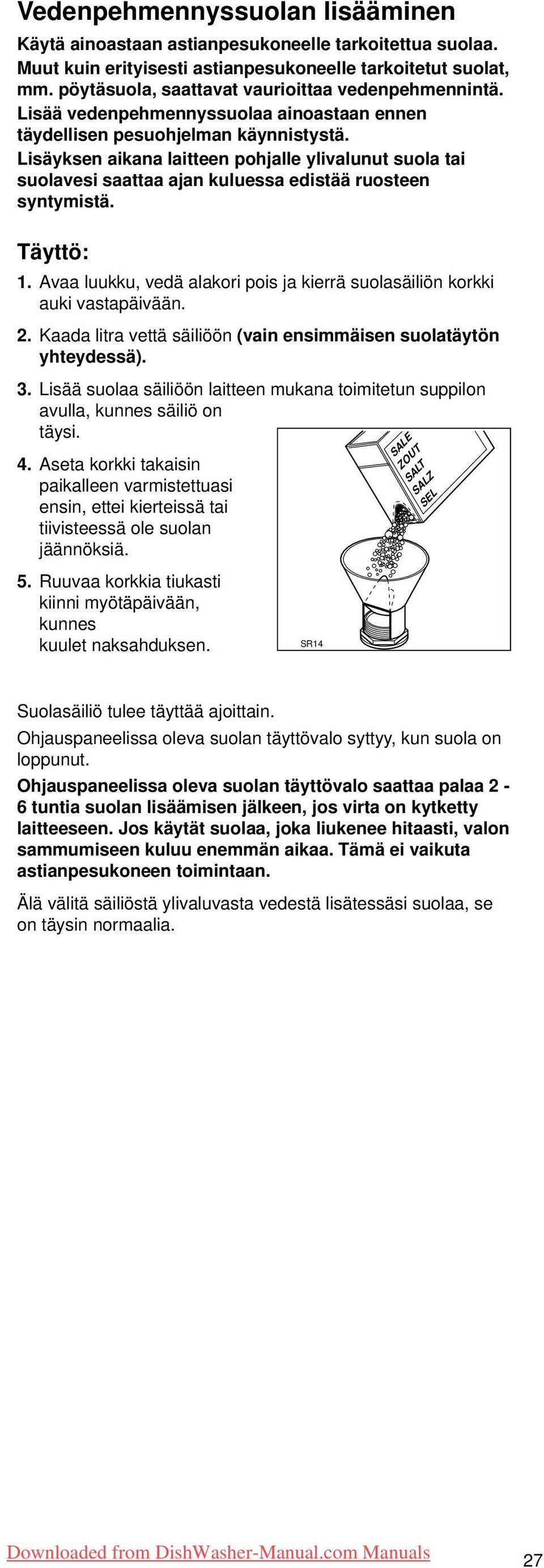 Lisäyksen aikana laitteen pohjalle ylivalunut suola tai suolavesi saattaa ajan kuluessa edistää ruosteen syntymistä. Täyttö: 1.